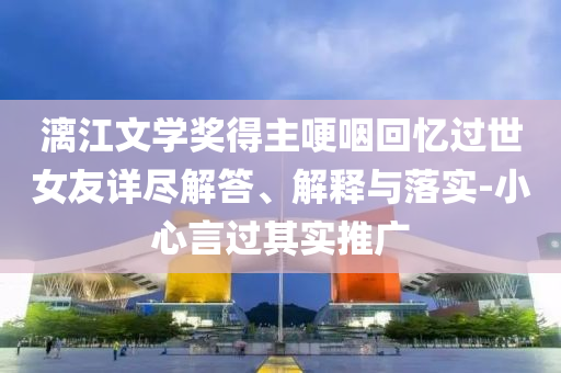 漓江文學獎得主哽咽回憶過世女友詳盡解答、解釋與落實-小心言過其實推廣