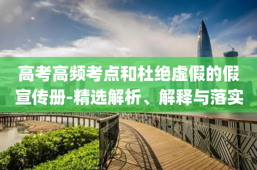 高考高頻考點(diǎn)和杜絕虛假的假宣傳冊(cè)-精選解析、解釋與落實(shí)