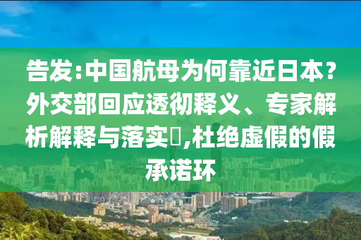 告發(fā):中國(guó)航母為何靠近日本？外交部回應(yīng)透徹釋義、專家解析解釋與落實(shí)?,杜絕虛假的假承諾環(huán)