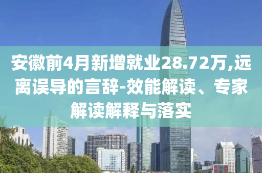 安徽前4月新增就業(yè)28.72萬,遠(yuǎn)離誤導(dǎo)的言辭-效能解讀、專家解讀解釋與落實(shí)
