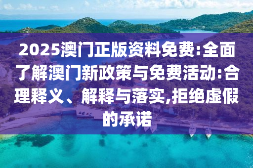 2025澳門正版資料免費:全面了解澳門新政策與免費活動:合理釋義、解釋與落實,拒絕虛假的承諾