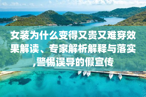 女裝為什么變得又貴又難穿效果解讀、專家解析解釋與落實,警惕誤導(dǎo)的假宣傳