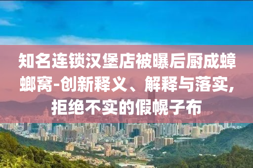 知名連鎖漢堡店被曝后廚成蟑螂窩-創(chuàng)新釋義、解釋與落實,拒絕不實的假幌子布
