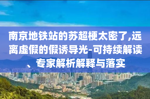 南京地鐵站的蘇超梗太密了,遠(yuǎn)離虛假的假誘導(dǎo)光-可持續(xù)解讀、專家解析解釋與落實