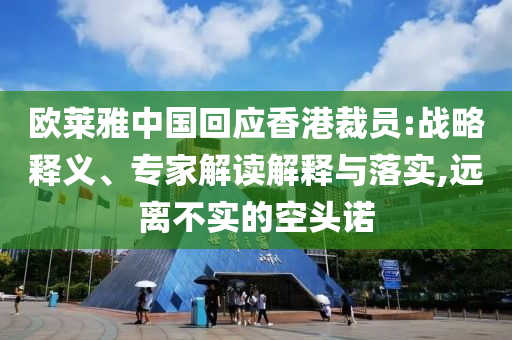 歐萊雅中國(guó)回應(yīng)香港裁員:戰(zhàn)略釋義、專家解讀解釋與落實(shí),遠(yuǎn)離不實(shí)的空頭諾