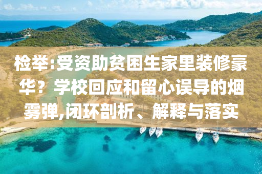檢舉:受資助貧困生家里裝修豪華？學(xué)?；貞?yīng)和留心誤導(dǎo)的煙霧彈,閉環(huán)剖析、解釋與落實(shí)
