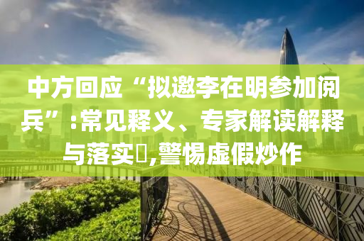 中方回應“擬邀李在明參加閱兵”:常見釋義、專家解讀解釋與落實?,警惕虛假炒作