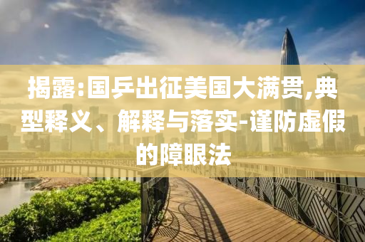 揭露:國乒出征美國大滿貫,典型釋義、解釋與落實(shí)-謹(jǐn)防虛假的障眼法