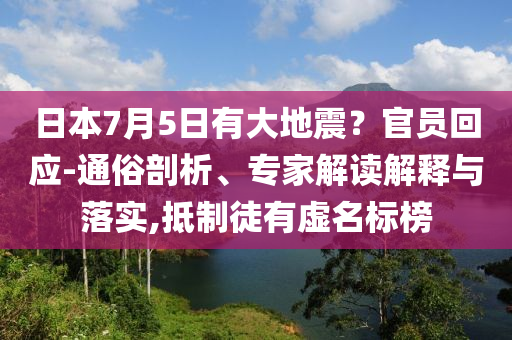 日本7月5日有大地震？官員回應(yīng)-通俗剖析、專家解讀解釋與落實(shí),抵制徒有虛名標(biāo)榜