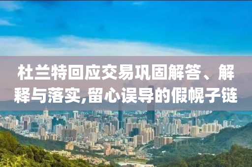 杜蘭特回應(yīng)交易鞏固解答、解釋與落實,留心誤導(dǎo)的假幌子鏈