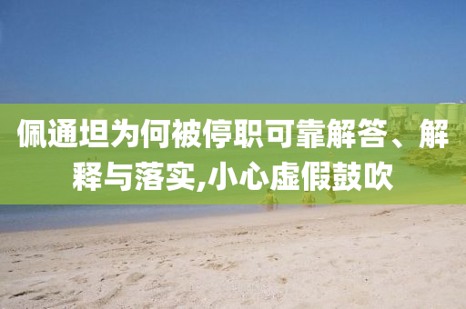 佩通坦為何被停職可靠解答、解釋與落實(shí),小心虛假鼓吹