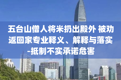 五臺(tái)山僧人將米扔出殿外 被勸返回家專業(yè)釋義、解釋與落實(shí)-抵制不實(shí)承諾危害