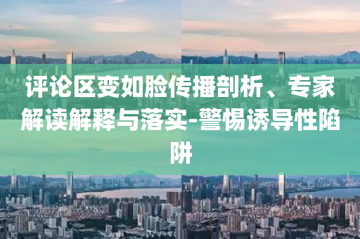 評論區(qū)變?nèi)缒槀鞑テ饰觥＜医庾x解釋與落實(shí)-警惕誘導(dǎo)性陷阱