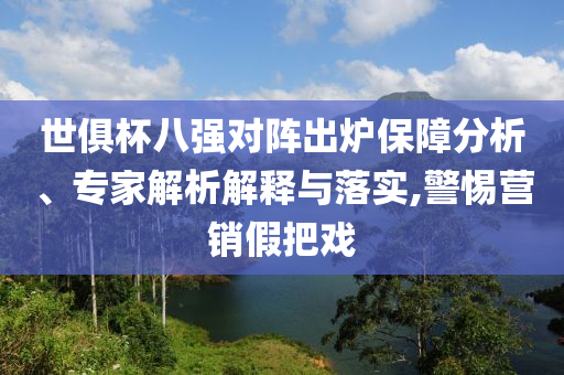 世俱杯八強(qiáng)對(duì)陣出爐保障分析、專家解析解釋與落實(shí),警惕營(yíng)銷假把戲