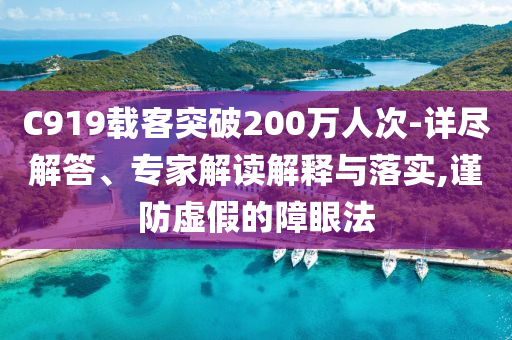 C919載客突破200萬人次-詳盡解答、專家解讀解釋與落實(shí),謹(jǐn)防虛假的障眼法