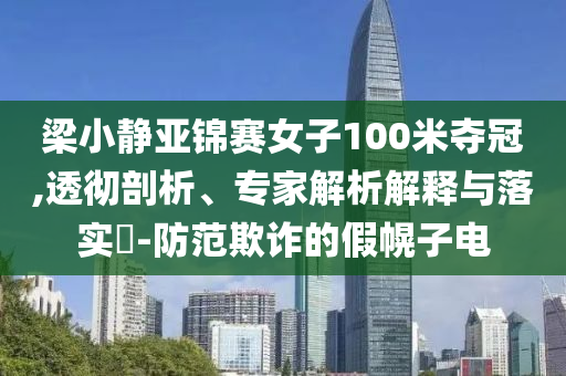 梁小靜亞錦賽女子100米奪冠,透徹剖析、專家解析解釋與落實(shí)?-防范欺詐的假幌子電