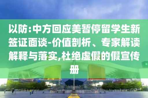 以防:中方回應(yīng)美暫停留學(xué)生新簽證面談-價值剖析、專家解讀解釋與落實,杜絕虛假的假宣傳冊