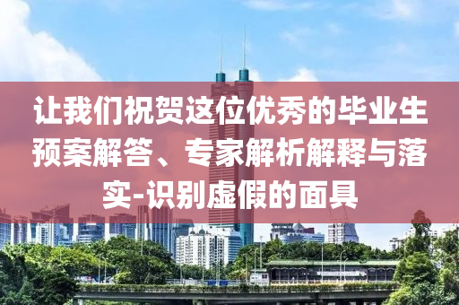 讓我們祝賀這位優(yōu)秀的畢業(yè)生預(yù)案解答、專(zhuān)家解析解釋與落實(shí)-識(shí)別虛假的面具