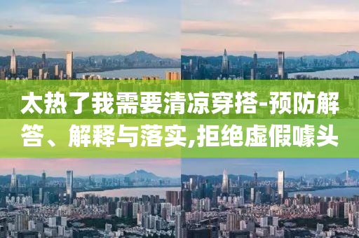 太熱了我需要清涼穿搭-預(yù)防解答、解釋與落實,拒絕虛假噱頭