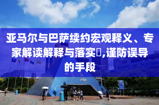 亞馬爾與巴薩續(xù)約宏觀釋義、專家解讀解釋與落實?,謹防誤導(dǎo)的手段