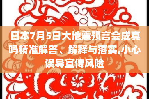 日本7月5日大地震預(yù)言會成真嗎精準(zhǔn)解答、解釋與落實(shí),小心誤導(dǎo)宣傳風(fēng)險(xiǎn)