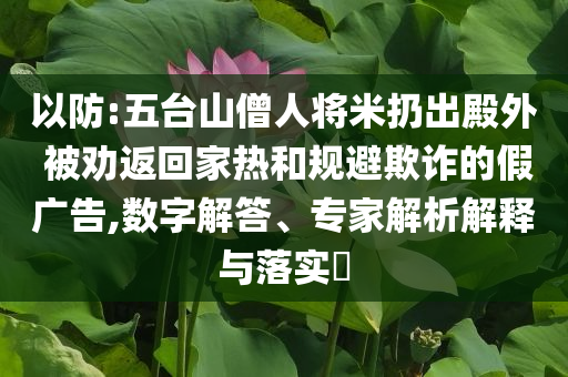 以防:五臺(tái)山僧人將米扔出殿外 被勸返回家熱和規(guī)避欺詐的假廣告,數(shù)字解答、專家解析解釋與落實(shí)?
