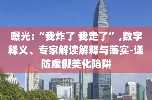 曝光:“我炸了 我走了”,數(shù)字釋義、專家解讀解釋與落實(shí)-謹(jǐn)防虛假美化陷阱