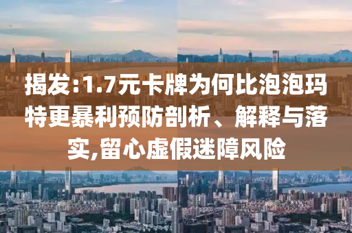 揭發(fā):1.7元卡牌為何比泡泡瑪特更暴利預(yù)防剖析、解釋與落實(shí),留心虛假迷障風(fēng)險(xiǎn)