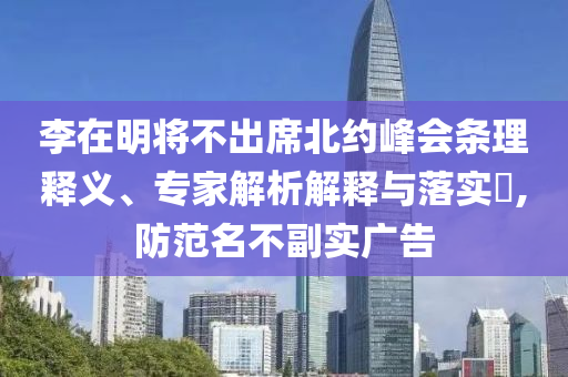 李在明將不出席北約峰會條理釋義、專家解析解釋與落實?,防范名不副實廣告