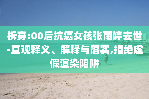 拆穿:00后抗癌女孩張雨婷去世-直觀釋義、解釋與落實(shí),拒絕虛假渲染陷阱