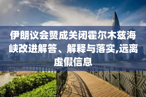 伊朗議會贊成關閉霍爾木茲海峽改進解答、解釋與落實,遠離虛假信息