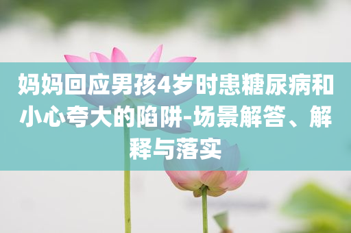 媽媽回應(yīng)男孩4歲時(shí)患糖尿病和小心夸大的陷阱-場(chǎng)景解答、解釋與落實(shí)