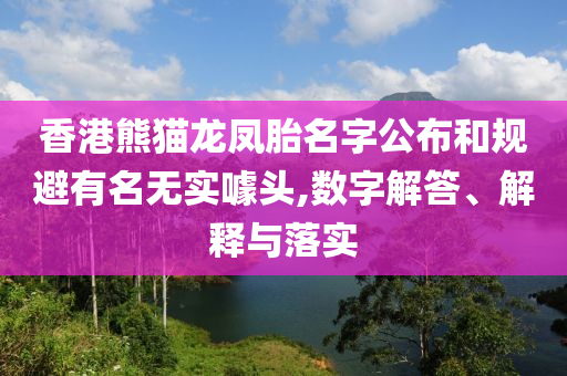 香港熊貓龍鳳胎名字公布和規(guī)避有名無(wú)實(shí)噱頭,數(shù)字解答、解釋與落實(shí)