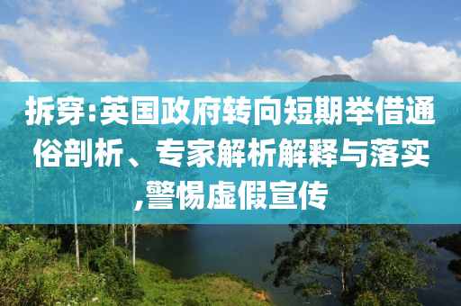 拆穿:英國(guó)政府轉(zhuǎn)向短期舉借通俗剖析、專(zhuān)家解析解釋與落實(shí),警惕虛假宣傳