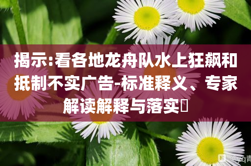 揭示:看各地龍舟隊水上狂飆和抵制不實廣告-標準釋義、專家解讀解釋與落實?