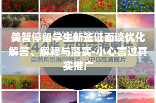 美暫停留學(xué)生新簽證面談優(yōu)化解答、解釋與落實(shí)-小心言過其實(shí)推廣