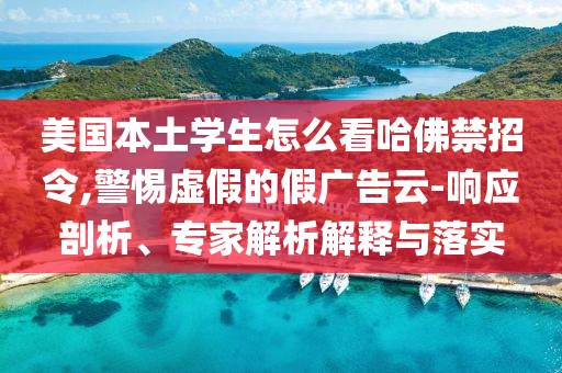 美國(guó)本土學(xué)生怎么看哈佛禁招令,警惕虛假的假?gòu)V告云-響應(yīng)剖析、專家解析解釋與落實(shí)