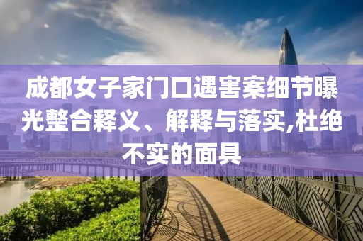 成都女子家門口遇害案細(xì)節(jié)曝光整合釋義、解釋與落實(shí),杜絕不實(shí)的面具
