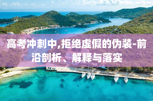 高考沖刺中,拒絕虛假的偽裝-前沿剖析、解釋與落實(shí)