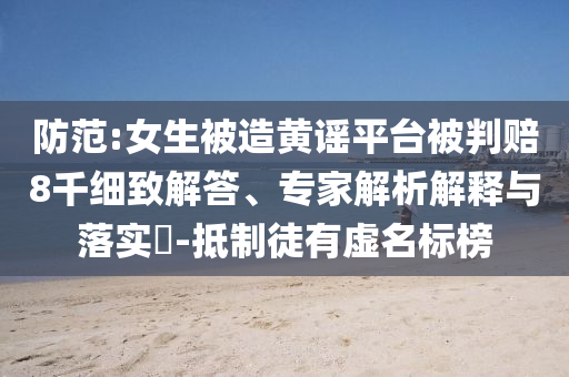 防范:女生被造黃謠平臺被判賠8千細(xì)致解答、專家解析解釋與落實?-抵制徒有虛名標(biāo)榜