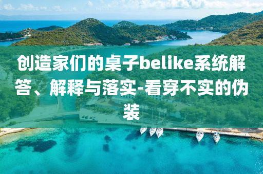 創(chuàng)造家們的桌子belike系統(tǒng)解答、解釋與落實(shí)-看穿不實(shí)的偽裝