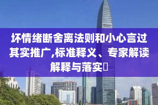 壞情緒斷舍離法則和小心言過其實推廣,標準釋義、專家解讀解釋與落實?