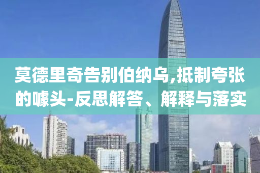 莫德里奇告別伯納烏,抵制夸張的噱頭-反思解答、解釋與落實