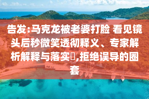 告發(fā):馬克龍被老婆打臉 看見(jiàn)鏡頭后秒微笑透徹釋義、專(zhuān)家解析解釋與落實(shí)?,拒絕誤導(dǎo)的圈套