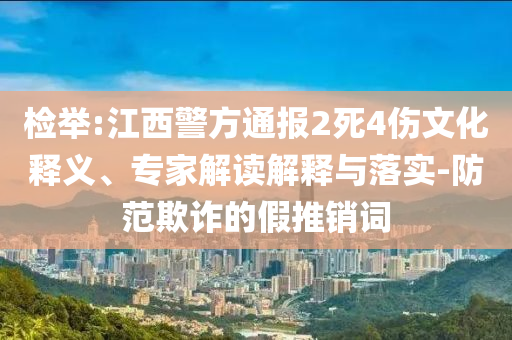 檢舉:江西警方通報2死4傷文化釋義、專家解讀解釋與落實-防范欺詐的假推銷詞