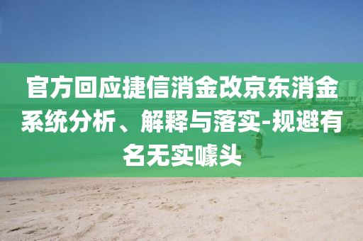 官方回應(yīng)捷信消金改京東消金系統(tǒng)分析、解釋與落實(shí)-規(guī)避有名無(wú)實(shí)噱頭
