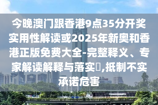 今晚澳門跟香港9點35分開獎實用性解讀或2025年新奧和香港正版免費大全-完整釋義、專家解讀解釋與落實?,抵制不實承諾危害