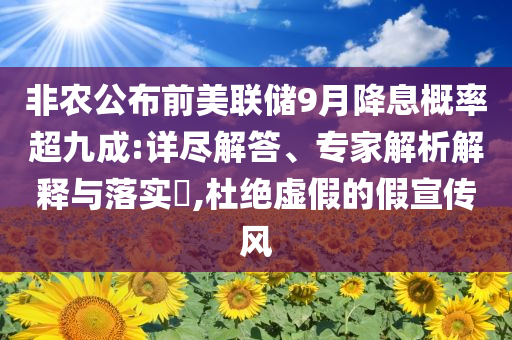 非農(nóng)公布前美聯(lián)儲(chǔ)9月降息概率超九成:詳盡解答、專家解析解釋與落實(shí)?,杜絕虛假的假宣傳風(fēng)