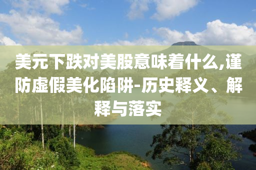 美元下跌對美股意味著什么,謹防虛假美化陷阱-歷史釋義、解釋與落實