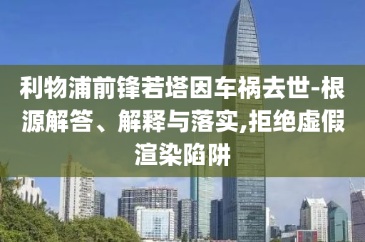 利物浦前鋒若塔因車禍去世-根源解答、解釋與落實,拒絕虛假渲染陷阱